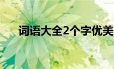 词语大全2个字优美（词语大全2个字）