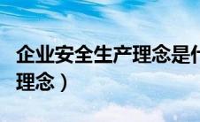 企业安全生产理念是什么两个（企业安全生产理念）