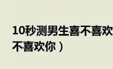 10秒测男生喜不喜欢你学生（10秒测男生喜不喜欢你）