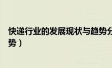 快递行业的发展现状与趋势分析（快递行业的发展现状与趋势）