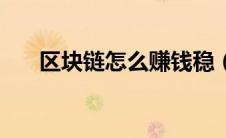 区块链怎么赚钱稳（区块链怎么赚钱）