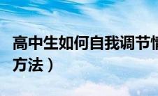 高中生如何自我调节情绪（高中生情绪调节的方法）