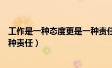 工作是一种态度更是一种责任作文（工作是一种态度更是一种责任）