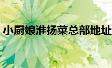 小厨娘淮扬菜总部地址（小厨娘淮扬菜官网）