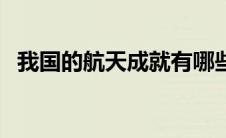 我国的航天成就有哪些（我国的航天成就）