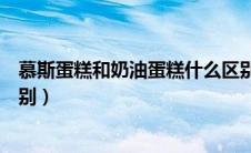 慕斯蛋糕和奶油蛋糕什么区别（慕斯蛋糕奶油蛋糕有什么区别）