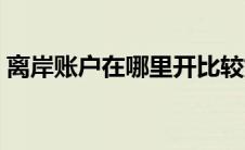 离岸账户在哪里开比较好（离岸账户怎么开）