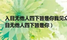 入目无他人四下皆是你我见众生皆草木唯独见你是青山（入目无他人四下皆是你）