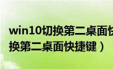 win10切换第二桌面快捷键怎么关（win10切换第二桌面快捷键）