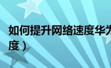 如何提升网络速度华为手机（如何提升网络速度）