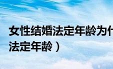 女性结婚法定年龄为什么比男性大（女性结婚法定年龄）