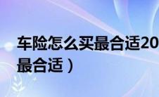 车险怎么买最合适2024年的车（车险怎么买最合适）