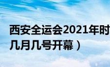 西安全运会2021年时间（西安全运会2021年几月几号开幕）