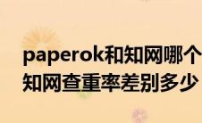 paperok和知网哪个查重严格（paperok和知网查重率差别多少）