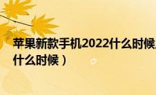 苹果新款手机2022什么时候上市（苹果手机新款上市2020什么时候）