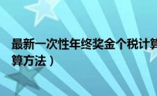 最新一次性年终奖金个税计算方法（年底一次性奖金个税计算方法）