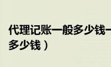 代理记账一般多少钱一家公司（代理记账一般多少钱）
