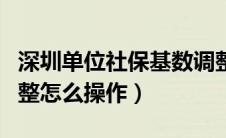 深圳单位社保基数调整怎么操作（社保基数调整怎么操作）