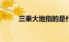 三秦大地指的是什么（三秦大地）