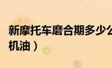 新摩托车磨合期多少公里换机油（多少公里换机油）