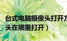台式电脑摄像头打开方法图解（台式电脑摄像头在哪里打开）