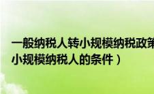 一般纳税人转小规模纳税政策需要注意什么（一般纳税人转小规模纳税人的条件）