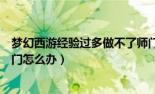 梦幻西游经验过多做不了师门（梦幻西游经验太多不能做师门怎么办）