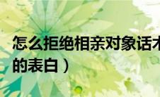 怎么拒绝相亲对象话术（该怎么拒绝相亲对象的表白）