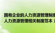 国有企业的人力资源管理制度的缺陷与创新对策（国有企业人力资源管理相关制度范本）