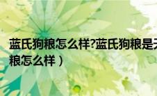 蓝氏狗粮怎么样?蓝氏狗粮是天然狗粮吗?_宠物知识（蓝氏狗粮怎么样）