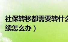 社保转移都需要转什么（社保要转需要什么手续怎么办）