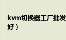 kvm切换器工厂批发（kvm切换器哪个牌子好）