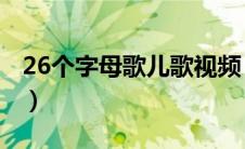 26个字母歌儿歌视频 英语（26个字母歌儿歌）