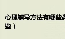 心理辅导方法有哪些类型（心理辅导方法有哪些）