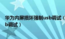 华为内屏损坏强制usb调试（华为手机屏幕坏了怎么打开usb调试）