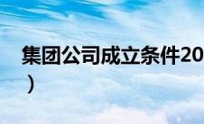 集团公司成立条件2019（集团公司成立条件）