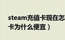 steam充值卡现在怎么这么贵（steam充值卡为什么便宜）