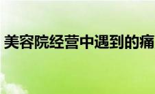 美容院经营中遇到的痛点（美容行业的痛点）