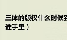 三体的版权什么时候到期（三体的版权现在在谁手里）