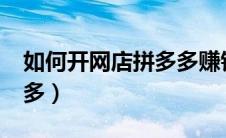 如何开网店拼多多赚钱吗?（如何开网店拼多多）