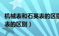 机械表和石英表的区别是什么（机械表和石英表的区别）