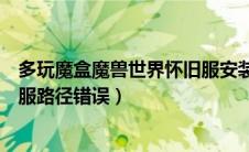 多玩魔盒魔兽世界怀旧服安装路径错误（多玩魔兽盒子怀旧服路径错误）