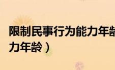 限制民事行为能力年龄范围（限制民事行为能力年龄）