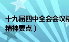 十九届四中全会会议精神（第十九届四中全会精神要点）