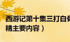 西游记第十集三打白骨精主要内容（三打白骨精主要内容）