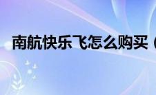 南航快乐飞怎么购买（南航快乐飞怎么买）