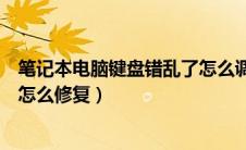 笔记本电脑键盘错乱了怎么调都不行（笔记本电脑键盘错乱怎么修复）