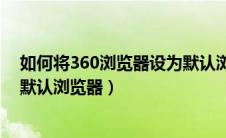 如何将360浏览器设为默认浏览器（怎样把360浏览器设为默认浏览器）