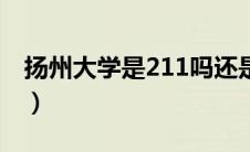 扬州大学是211吗还是一本（扬州大学是211）