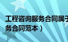 工程咨询服务合同属于什么文件（工程咨询服务合同范本）